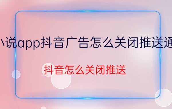 小说app抖音广告怎么关闭推送通知 抖音怎么关闭推送？